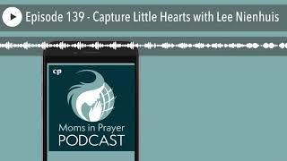 Episode 139 - Capture Little Hearts with Lee Nienhuis | Christian Parenting Podcast Network