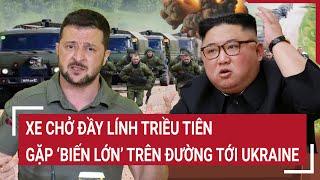 Thời sự quốc tế: Xe chở đầy lính Triều Tiên gặp ‘biến lớn’ trên đường tới Ukraine