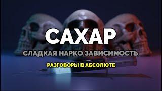 САХАР. Сладкая нарко зависимость. Разговоры в Абсолюте