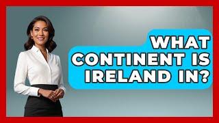 What Continent Is Ireland In? - Western Europe Explorer