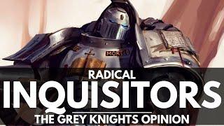 THE GREY KNIGHTS OPINION OF RADICAL INQUISITORS! HOW THE CHAPTER REACTS