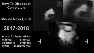 How To Disappear Completely - Mer de Revs I, II, III (2017-2018)