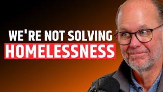 We’re Not Solving Homelessness: Businessman Explains