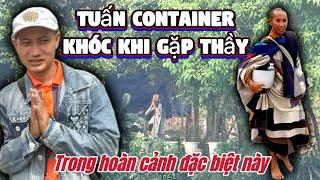 TUẤN CONTAINER KHÓC KHI GẶP THẦY, TRONG HOÀN CẢNH ĐẶC BIỆT NÀY