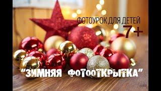Видеоурок для детей 7+ "Зимняя фотооткрытка"