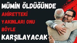 MÜMİN ÖLDÜĞÜ ZAMAN AHİRETDEKİ YAKINLARI ONU BÖYLE KARŞILAYACAK - KABİR VE AHİRET HAYATI