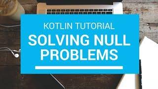 Kotlin Tutorial - Chapter (18): Solving Null Problems