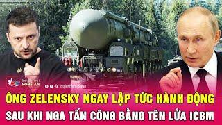 Điểm nóng quốc tế: Ông Zelensky ngay lập tức hành động sau khi Nga tấn công bằng tên lửa ICBM