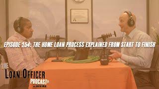 Episode 154: The Home Loan Process Explained From Start To Finish