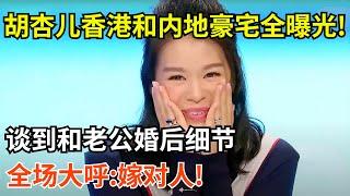 胡杏儿香港和内地豪宅全曝光!谈到和老公婚后细节,全场大呼:嫁对人!【明星豪宅】