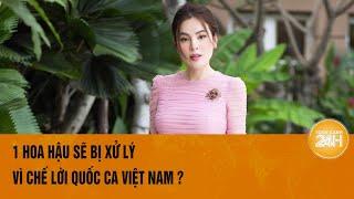 1 Hoa hậu sẽ bị xử lý vì chế lời Quốc ca Việt Nam?