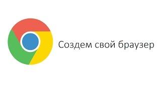 КАК СОЗДАТЬ БРАУЗЕР ЗА 10 МИНУТ? (СОЗДАЕМ СВОЙ ХРОМ)