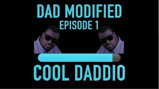 Dad Modified: Episode One - COOL DADDIO