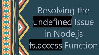 Resolving the undefined Issue in Node.js fs.access Function