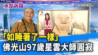 「如睡著了一樣」 佛光山97歲星雲大師圓寂【重點新聞】-20230206