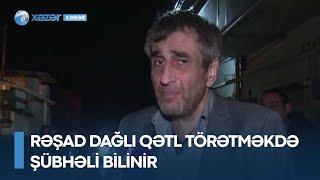 Rəşad Dağlı qətl törətməkdə şübhəli bilinir - TƏFƏRRÜAT