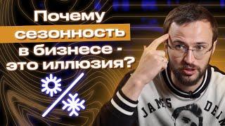 Сезонного бизнеса НЕ БЫВАЕТ? / Как зарабатывать на сезонном бизнесе круглый год?