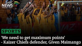 'We need to get maximum points' - Kaizer Chiefs defender, Given Msimango