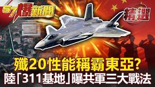 【軍事頭條】殲20現身珠海 性能稱霸東亞？陸「311基地」曝光解密共軍「三大戰法」！- 康仁俊 施孝瑋【57爆新聞 精選】