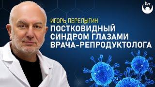 Ковид и постковидный синдром глазами врача-репродуктолога/Игорь Перелыгин. Последствия, как лечить