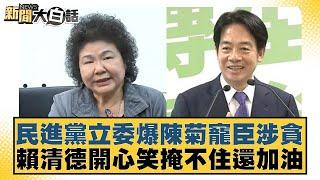 民進黨立委爆陳菊寵臣涉貪 賴清德開心笑掩不住還加油【新聞大白話】20241123-8｜羅旺哲 游淑慧 毛嘉慶