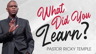 What Did You Learn? I Pastor Ricky Temple