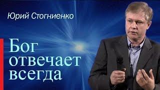 Бог отвечает всегда! | Юрий Стогниенко | Проповеди христианские