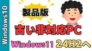 非対応の古いPCをWindows24h2へアップデートする方法！Windows10から製品版へアップグレードしました