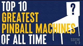 Top 10 Greatest Pinball Machines Of All Time (SDTM, 2023)