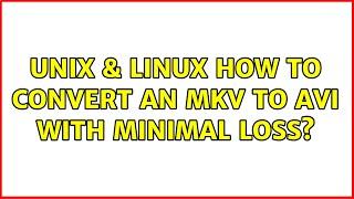 Unix & Linux: How to convert an MKV to AVI with minimal loss? (4 Solutions!!)