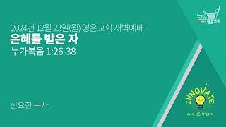 2024-12-23 | 영은교회 새벽예배 | 은혜를 받은 자  | 신요한 목사