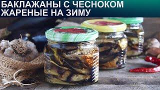 КАК ПРИГОТОВИТЬ БАКЛАЖАНЫ С ЧЕСНОКОМ ЖАРЕНЫЕ НА ЗИМУ? Острые и вкусные жареные баклажаны на зиму