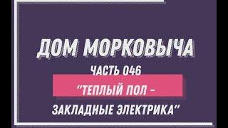 Дом Морковыча 046 "Теплый пол  - закладные электрика"