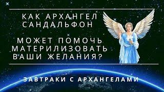 КАК АРХАНГЕЛ САНДАЛЬФОН ПОМОЖЕТ МАТЕРИАЛИЗОВАТЬ ВАШИ ЖЕЛАНИЯ? ЗАВТРАКИ С АРХАНГЕЛАМИ