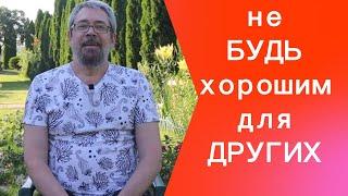 Не пытайся быть хорошим для других, будь хорошим для себя!