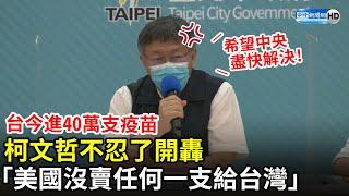 台今進40萬支疫苗　柯文哲不忍了開轟：美國沒賣任何一支給台灣