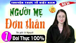 Đọc truyện thực tế việt nam: Người Mẹ Đơn Thân - Tập 1 - Nghe thử 1 lần đảm bảo không hối hận