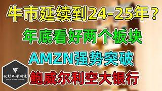 美股 机构：牛市持续到2024 年至 2025 年！AMZN强势突破！鲍威尔利空大型银行！