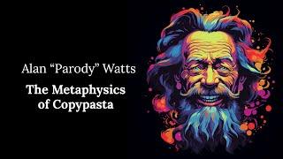 The Metaphysics of Copypasta - Alan "Parody" Watts