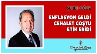 ŞEREF OĞUZ -"ENFLASYON GELDİ, CEHALET COŞTU, ETİK ERİDİ" * Köşe Yazısı Dinle *