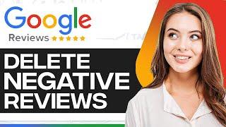 How To Delete Negative Google Reviews 2024 (Step-By-Step)