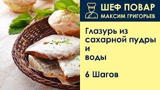 Глазурь из сахарной пудры и воды . Рецепт от шеф повара Максима Григорьева