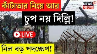 Bangladesh News LIVE | কাঁটাতার নিয়ে বড় পদক্ষেপ Delhi র! | BSF | BGB | Bangla News