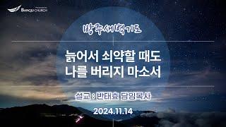 [새벽기도] 24.11.14(목) 늙어서 쇠약할 때도 나를 버리지 마소서  -  반태효 담임목사