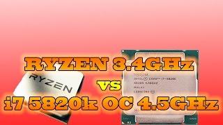 RYZEN 3.4 GHz vs i7 5820k @ 4.5 GHz OVERCLOCKED