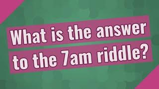 What is the answer to the 7am riddle?