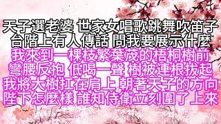 天子選老婆，世家女唱歌跳舞吹笛子，台階上有人傳話，問我要展示什麼，我來到一棵枝繁葉茂的梧桐樹前，彎腰反抱，低喝一聲，樹被連根拔起，我將大樹扛在肩上，朝著天子的方向，陛下，怎麼樣，誰知，侍衛立刻圍了上來