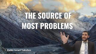 The Source Of Most Problems | Rabbi Israel Yakubov