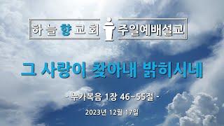 하늘향교회 주일예배 설교 (2023년 12월 17일) - 그 사랑이 찾아내 밝히시네