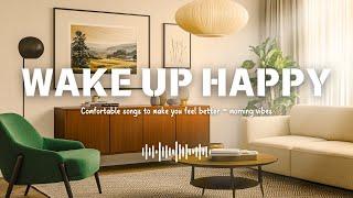 Wake Up Happy  Comfortable songs to make you feel better ~ morning vibes